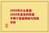 1988年什么星座-1988年出生的你属于哪个星座揭秘与性格分析