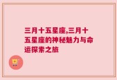 三月十五星座,三月十五星座的神秘魅力与命运探索之旅