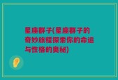 星座群子(星座群子的奇妙旅程探索你的命运与性格的奥秘)