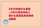 2月19日是什么星座—2月19日出生的人是什么星座及其性格特点解析