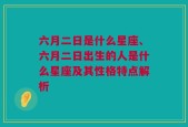 六月二日是什么星座、六月二日出生的人是什么星座及其性格特点解析