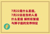 7月22是什么星座,7月22日出生的人是什么星座 解析巨蟹座与狮子座的交界特征