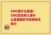 1002是什么星座;1002出生的人是什么星座解析与性格特点探讨