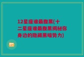 12星座谁最腹黑(十二星座谁最腹黑揭秘你身边的隐藏黑暗势力)