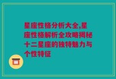 星座性格分析大全,星座性格解析全攻略揭秘十二星座的独特魅力与个性特征