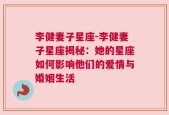 李健妻子星座-李健妻子星座揭秘：她的星座如何影响他们的爱情与婚姻生活