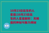 10月23日出生的人星座;10月23日出生的人星座解析：天蝎座的神秘与魅力揭秘