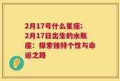 2月17号什么星座;2月17日出生的水瓶座：探索独特个性与命运之路