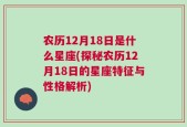 农历12月18日是什么星座(探秘农历12月18日的星座特征与性格解析)