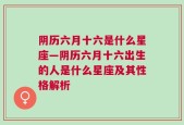 阴历六月十六是什么星座—阴历六月十六出生的人是什么星座及其性格解析