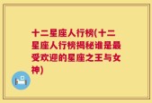 十二星座人行榜(十二星座人行榜揭秘谁是最受欢迎的星座之王与女神)