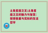 土象星座之王;土象星座之王的魅力与智慧：探索稳重与实际的生活哲学