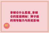拿破仑什么星座_拿破仑的星座揭秘：狮子座的领导魅力与历史影响