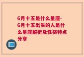 6月十五是什么星座-6月十五出生的人是什么星座解析及性格特点分享