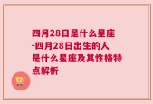 四月28日是什么星座-四月28日出生的人是什么星座及其性格特点解析