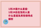 1月24是什么星座-1月24日出生的人是什么星座及其性格特点解析