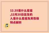 12.28是什么星座,12月28日出生的人是什么星座及其性格特点解析