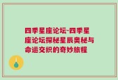 四季星座论坛-四季星座论坛探秘星辰奥秘与命运交织的奇妙旅程