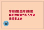 邓恩熙星座;邓恩熙星座的神秘魅力与人生启示探索之旅