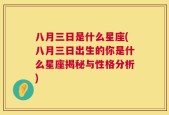 八月三日是什么星座(八月三日出生的你是什么星座揭秘与性格分析)