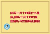 阳历三月十四是什么星座,阳历三月十四的星座解析与性格特点探秘
