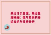 聂远什么星座、聂远星座揭秘：他与星辰的命运交织与性格分析