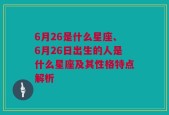 6月26是什么星座、6月26日出生的人是什么星座及其性格特点解析