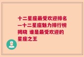 十二星座最受欢迎排名—十二星座魅力排行榜揭晓 谁是最受欢迎的星座之王