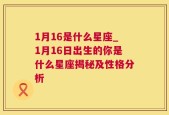 1月16是什么星座_1月16日出生的你是什么星座揭秘及性格分析