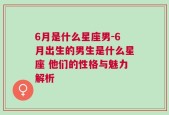 6月是什么星座男-6月出生的男生是什么星座 他们的性格与魅力解析