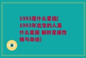 1993是什么星座(1993年出生的人是什么星座 解析星座性格与命运)