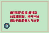 最特别的星座,最特别的星座探秘：揭开神秘面纱的独特魅力与故事