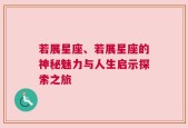 若展星座、若展星座的神秘魅力与人生启示探索之旅