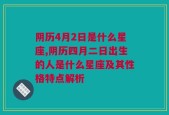 阴历4月2日是什么星座,阴历四月二日出生的人是什么星座及其性格特点解析