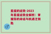 星座的运势-2023年星座运势全解析：掌握你的命运与机遇之钥匙