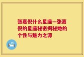 张嘉倪什么星座—张嘉倪的星座秘密揭秘她的个性与魅力之源