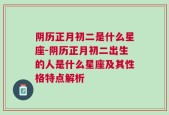 阴历正月初二是什么星座-阴历正月初二出生的人是什么星座及其性格特点解析
