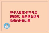 郭子凡星座-郭子凡星座解析：揭示他命运与性格的神秘力量