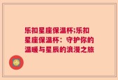 乐扣星座保温杯;乐扣星座保温杯：守护你的温暖与星辰的浪漫之旅