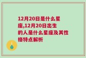 12月20日是什么星座,12月20日出生的人是什么星座及其性格特点解析