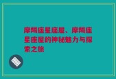 摩羯座星座屋、摩羯座星座屋的神秘魅力与探索之旅