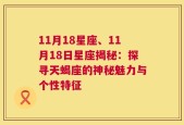 11月18星座、11月18日星座揭秘：探寻天蝎座的神秘魅力与个性特征