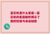 蓝忘机是什么星座—蓝忘机的星座解析揭示了他的性格与命运秘密