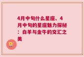 4月中旬什么星座、4月中旬的星座魅力探秘：白羊与金牛的交汇之美