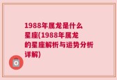 1988年属龙是什么星座(1988年属龙的星座解析与运势分析详解)