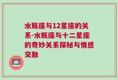 水瓶座与12星座的关系-水瓶座与十二星座的奇妙关系探秘与情感交融