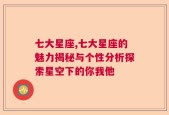 七大星座,七大星座的魅力揭秘与个性分析探索星空下的你我他