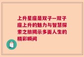 上升星座是双子—双子座上升的魅力与智慧探索之旅揭示多面人生的精彩瞬间