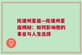 陈建州星座—陈建州星座揭秘：如何影响他的事业与人生选择