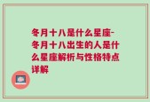 冬月十八是什么星座-冬月十八出生的人是什么星座解析与性格特点详解